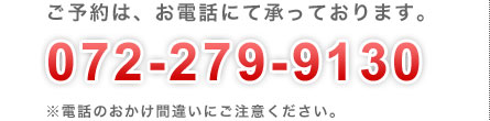 ご予約は、お電話にて承っております。072-999-4922
※電話のおかけ間違いにご注意ください。